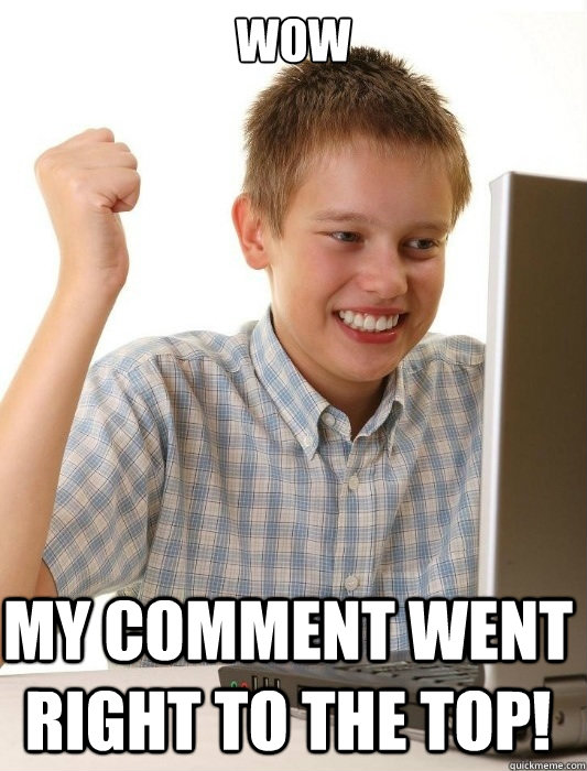 WOW My comment went right to the top!   First Day on the Internet Kid