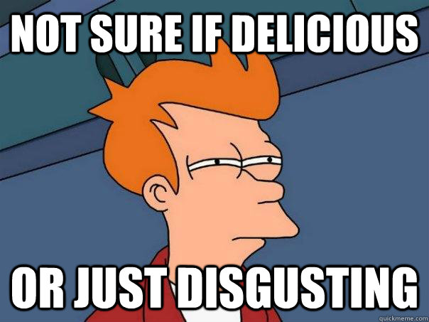 not sure if delicious or just disgusting  Futurama Fry