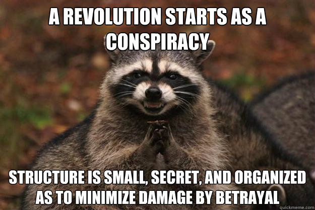 a revolution starts as a conspiracy structure is small, secret, and organized as to minimize damage by betrayal  Evil Plotting Raccoon