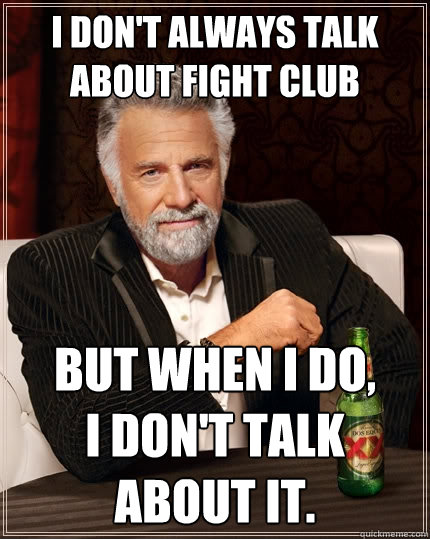 I don't always talk about fight club But when I do, 
i don't talk about it.  The Most Interesting Man In The World