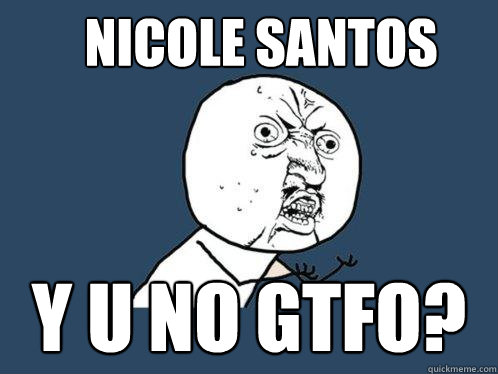 nicole santos y u no gtfo?  Y U No