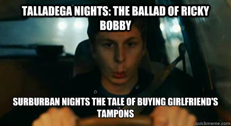 Talladega Nights: the ballad of ricky bobby Surburban nights the tale of buying girlfriend's tampons  