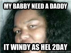 my babby need a daddy it windy as hel 2day - my babby need a daddy it windy as hel 2day  my baby need a daddy