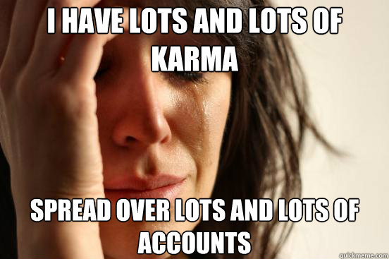 I have lots and lots of Karma Spread over lots and lots of accounts  First World Problems