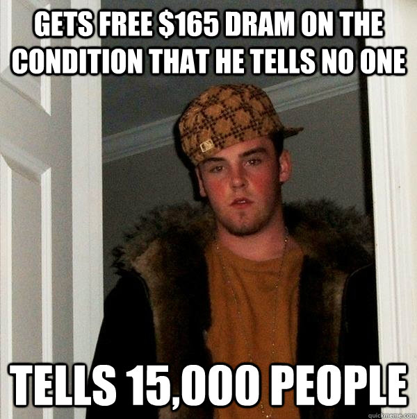 Gets free $165 dram on the condition that he tells no one Tells 15,000 people  Scumbag Steve