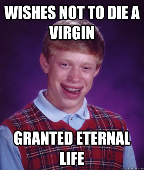 Wishes not to die a virgin granted eternal life - Wishes not to die a virgin granted eternal life  Badluckbrian