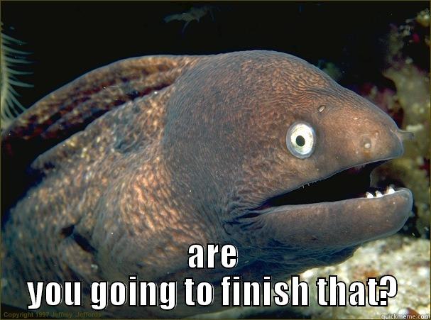  ARE YOU GOING TO FINISH THAT? Bad Joke Eel