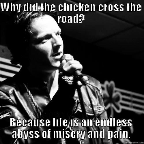WHY DID THE CHICKEN CROSS THE ROAD? BECAUSE LIFE IS AN ENDLESS ABYSS OF MISERY AND PAIN. Misc