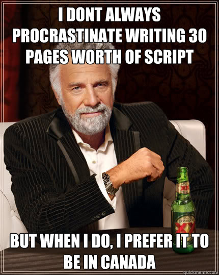i dont always procrastinate writing 30 pages worth of script but when i do, i prefer it to be in canada  Dos Equis man