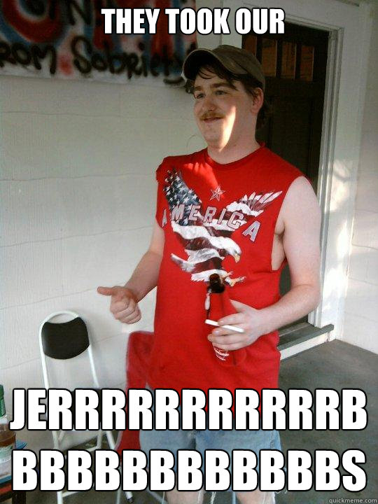 They took our jerrrrrrrrrrrbbbbbbbbbbbbbs  Redneck Randal