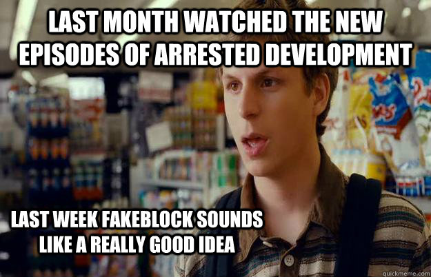 last month Watched the new episodes of Arrested Development last week Fakeblock sounds like a really good idea - last month Watched the new episodes of Arrested Development last week Fakeblock sounds like a really good idea  superbad meme