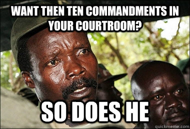 Want then ten commandments in your courtroom? SO DOES HE  Kony