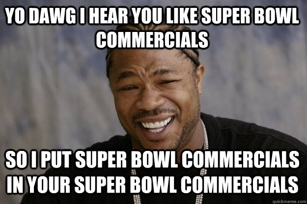 YO DAWG I HEAR YOU like super bowl commercials so i put super bowl commercials in your super bowl commercials  Xzibit meme