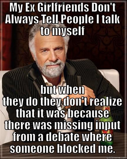 MY EX GIRLFRIENDS DON'T ALWAYS TELL PEOPLE I TALK TO MYSELF BUT WHEN THEY DO THEY DON'T REALIZE THAT IT WAS BECAUSE THERE WAS MISSING INPUT FROM A DEBATE WHERE SOMEONE BLOCKED ME. The Most Interesting Man In The World