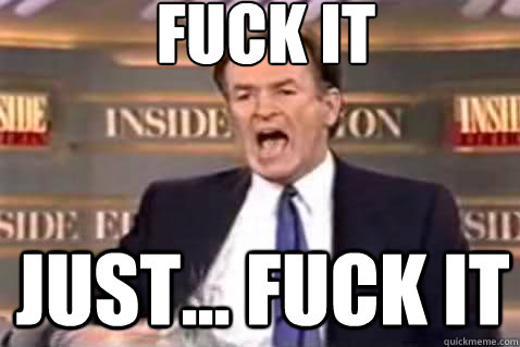 fuck it just... fuck it  Fuck It Bill OReilly