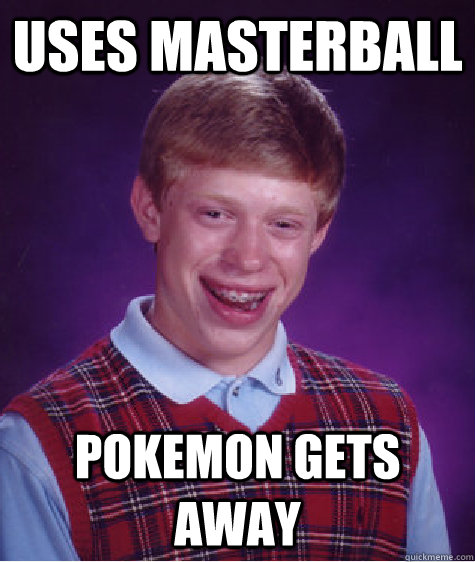 uses masterball pokemon gets away  Bad Luck Brian
