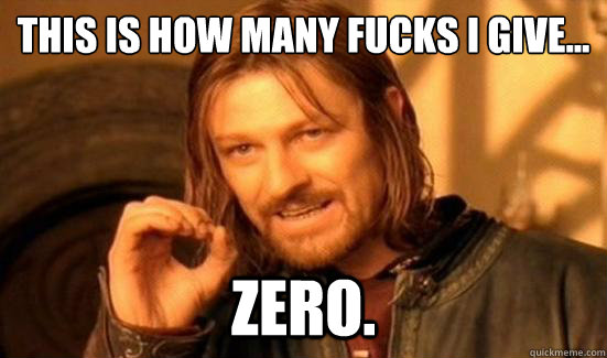 This is how many fucks I give... Zero.  Boromir