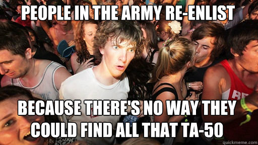 People in the army re-enlist
 because there's no way they could find all that ta-50  Sudden Clarity Clarence
