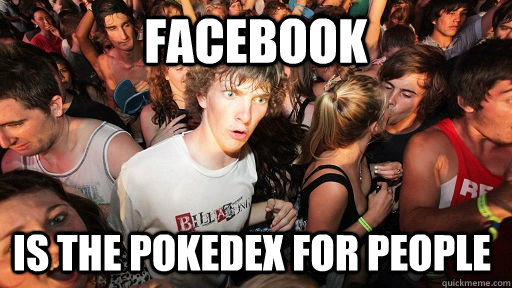 facebook is the pokedex for people  Sudden Clarity Clarence