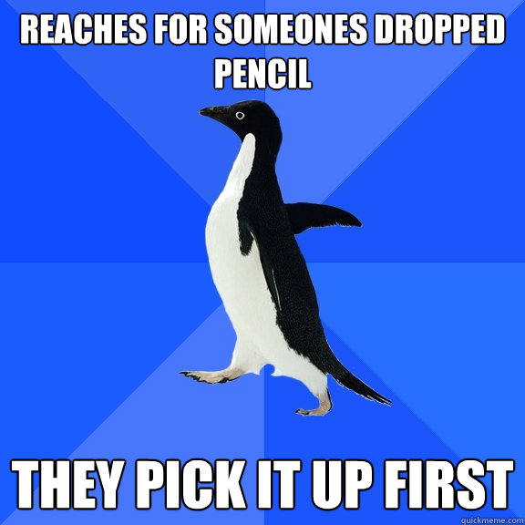 reaches for someones dropped pencil they pick it up first  Socially Awkward Penguin