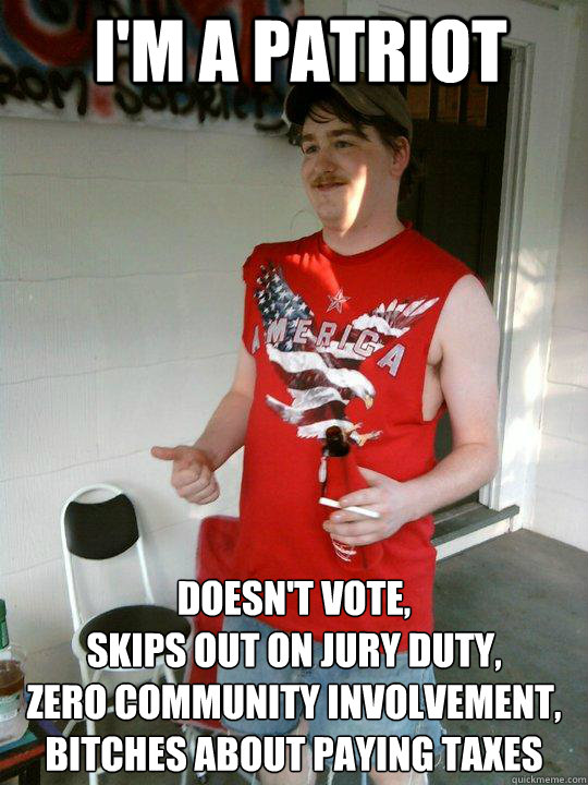 I'm a Patriot Doesn't Vote,
Skips Out On Jury Duty,
Zero Community Involvement,
Bitches About Paying Taxes  Redneck Randal