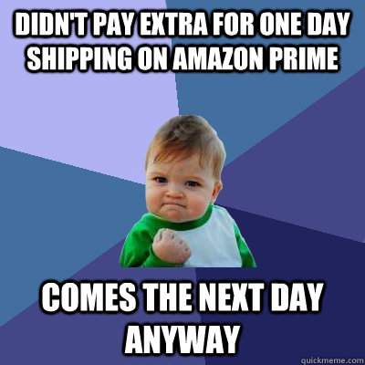 Didn't pay extra for one day shipping on amazon prime Comes the next day anyway - Didn't pay extra for one day shipping on amazon prime Comes the next day anyway  Success Kid