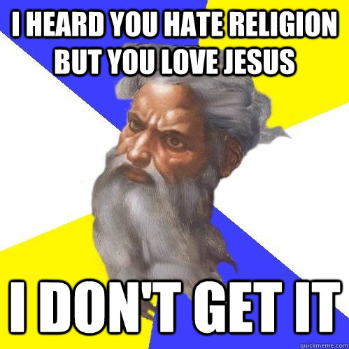 I heard you hate religion but you love Jesus I don't get it  Advice God
