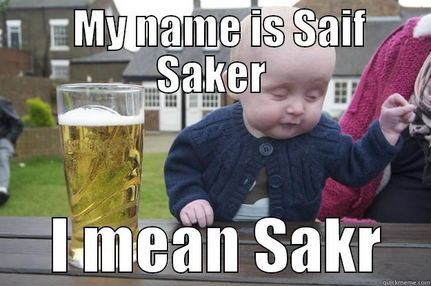   MY NAME IS SAIF SAKER  I MEAN SAKR drunk baby
