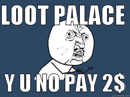 LOOT PALACE    Y U NO PAY 2$ Y U No