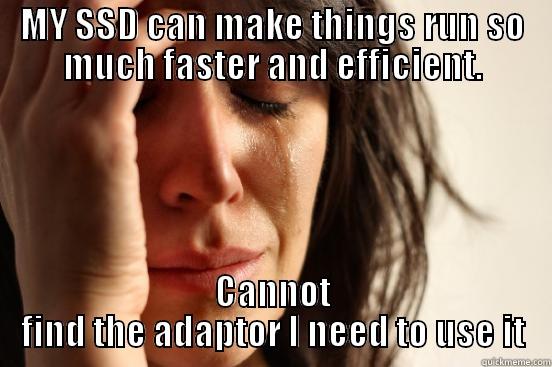 Mac Problems - MY SSD CAN MAKE THINGS RUN SO MUCH FASTER AND EFFICIENT. CANNOT FIND THE ADAPTOR I NEED TO USE IT First World Problems