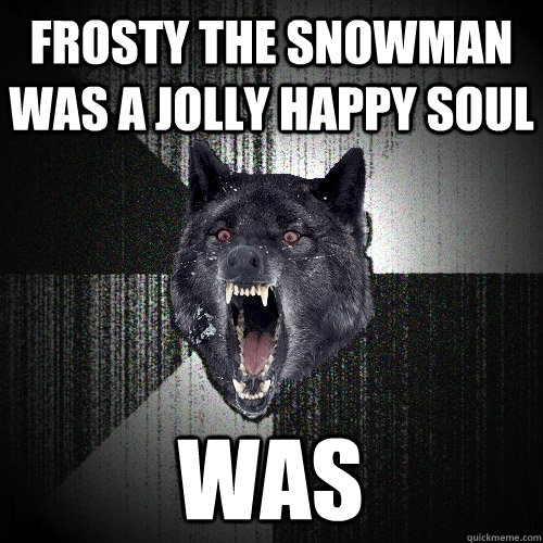 Frosty the snowman was a jolly happy soul was  Insanity Wolf