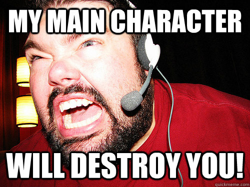 MY MAIN CHARACTER WILL DESTROY YOU!  Angry Gamer