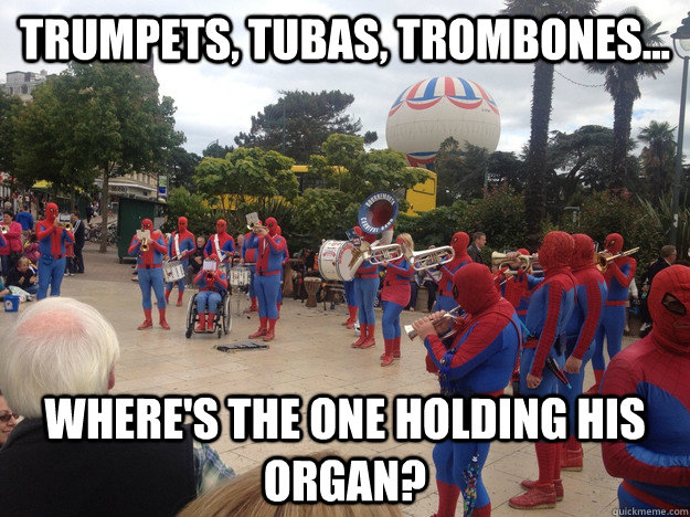 Trumpets, Tubas, Trombones... Where's the one holding his organ? - Trumpets, Tubas, Trombones... Where's the one holding his organ?  Who Woulda Guessed