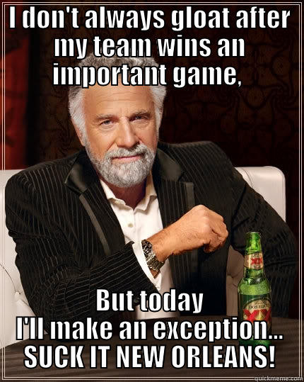 I DON'T ALWAYS GLOAT AFTER MY TEAM WINS AN IMPORTANT GAME,  BUT TODAY I'LL MAKE AN EXCEPTION... SUCK IT NEW ORLEANS! The Most Interesting Man In The World
