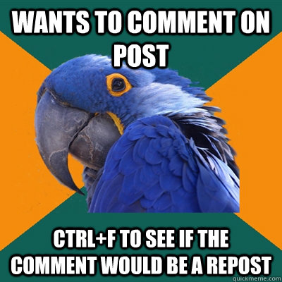 Wants to comment on post ctrl+f to see if the comment would be a repost  Paranoid Parrot