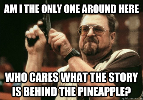 Am I the only one around here Who cares what the story is behind the pineapple? - Am I the only one around here Who cares what the story is behind the pineapple?  Am I the only one
