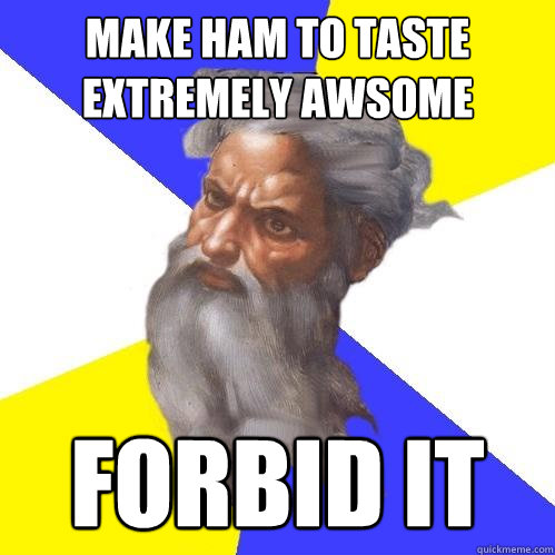 Make Ham to taste extremely awsome    Forbid it  Advice God