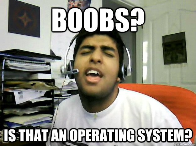 BOOBS? IS THAT AN OPERATING SYSTEM?  