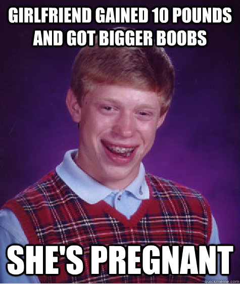 Girlfriend gained 10 pounds and got bigger boobs She's pregnant  Badluckbrian