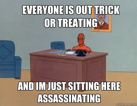 Everyone is out Trick or treating And im just sitting here assassinating 
  masturbating spiderman