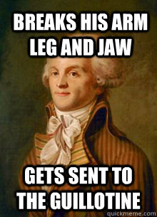 Breaks his arm leg and jaw Gets sent to the guillotine  Scumbag Robespierre