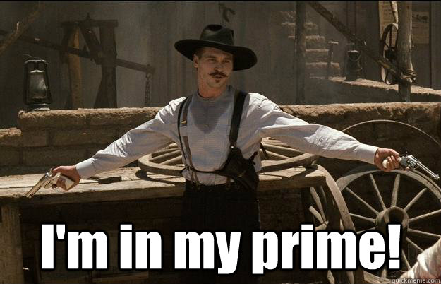  I'm in my prime! -  I'm in my prime!  Doc Holliday