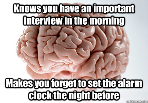Knows you have an important interview in the morning Makes you forget to set the alarm clock the night before  Scumbag Brain