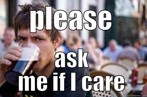 PLEASE ASK ME IF I CARE Lazy College Senior