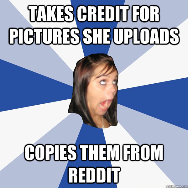 takes credit for pictures she uploads copies them from reddit  Annoying Facebook Girl