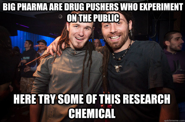 big pharma are drug pushers who experiment on the public here try some of this research chemical  Cool Psytrance Bros