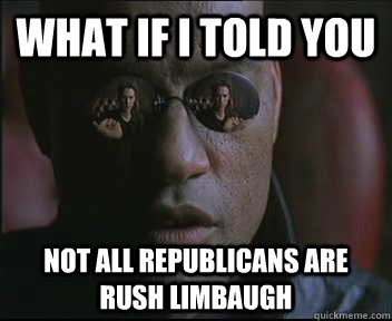 What if I told you Not all republicans are rush limbaugh  Morpheus SC
