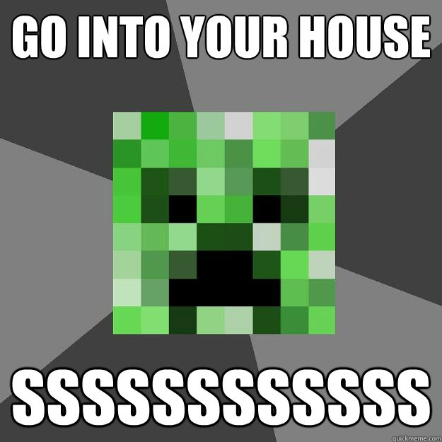 Go into your house SSSSSSSSSSSS - Go into your house SSSSSSSSSSSS  Creeper