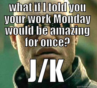 WHAT IF I TOLD YOU YOUR WORK MONDAY WOULD BE AMAZING FOR ONCE? J/K Matrix Morpheus