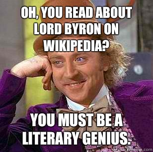 Oh, you read about Lord Byron on Wikipedia? You must be a literary genius.  Condescending Wonka